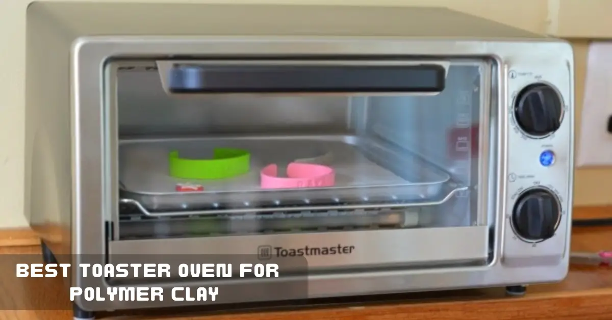 Best Toaster Oven for Polymer Clay 2023